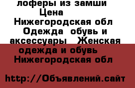  лоферы из замши › Цена ­ 399 - Нижегородская обл. Одежда, обувь и аксессуары » Женская одежда и обувь   . Нижегородская обл.